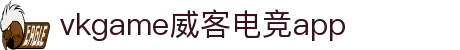 威客电竞vkgame手机版-新手流畅体验，登录即玩